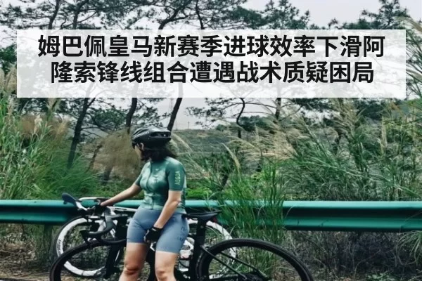 姆巴佩皇马新赛季进球效率下滑阿隆索锋线组合遭遇战术质疑困局